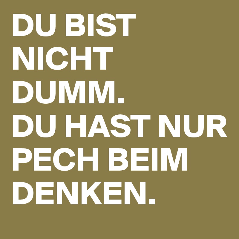 Du Bist Nicht Dumm Du Hast Nur Pech Beim Denken Post By Mmnk On Boldomatic 