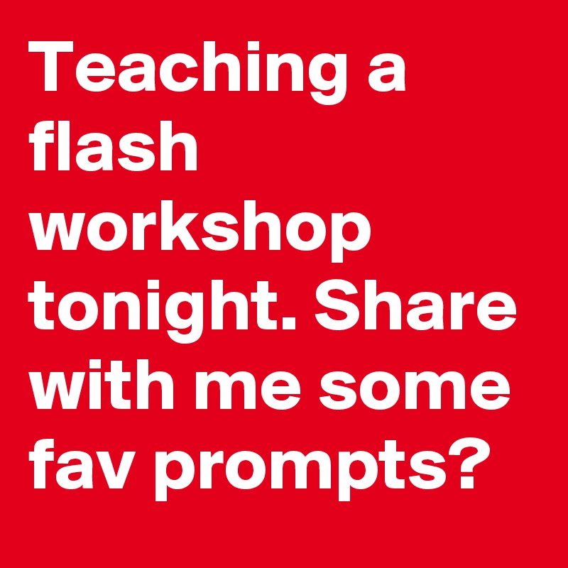 Teaching a flash workshop tonight. Share with me some fav prompts?