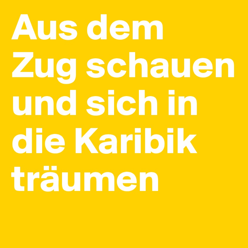 Aus dem Zug schauen und sich in die Karibik träumen