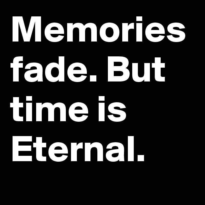 Memories Fade. But Time Is Eternal. - Post By Markus_Benge On Boldomatic