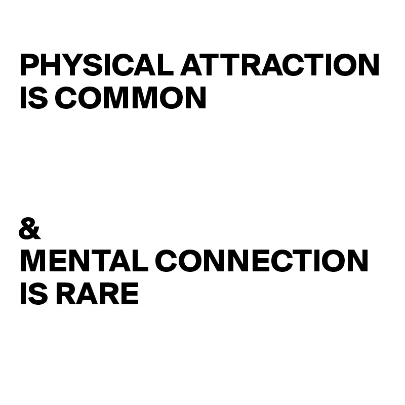 
PHYSICAL ATTRACTION IS COMMON



&
MENTAL CONNECTION IS RARE

