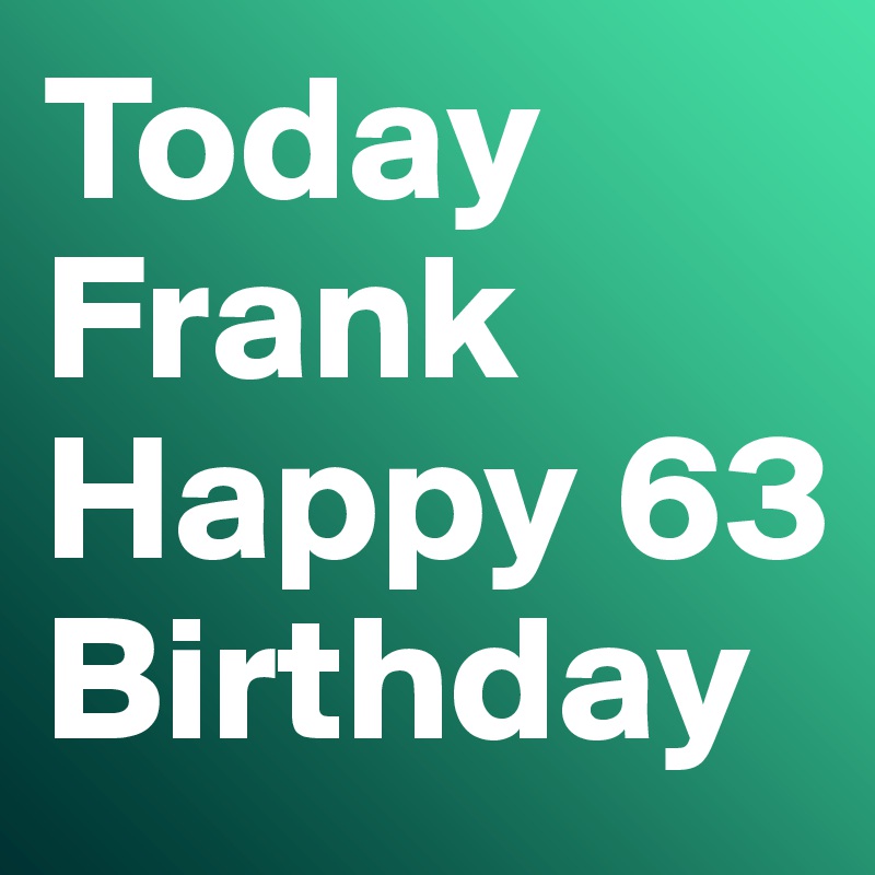 Today Frank Happy 63 Birthday  