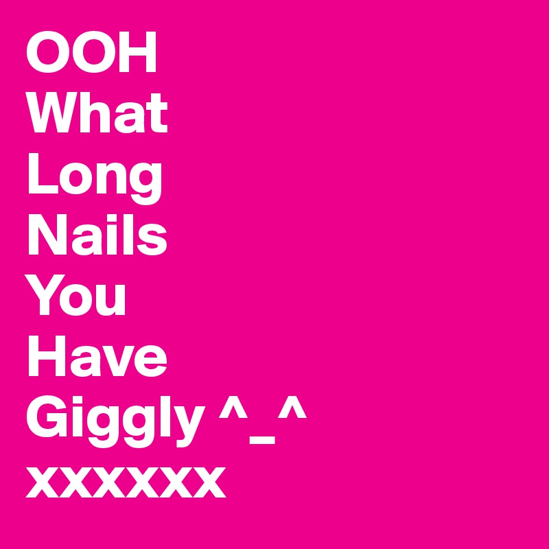 OOH 
What
Long
Nails 
You
Have 
Giggly ^_^ 
xxxxxx