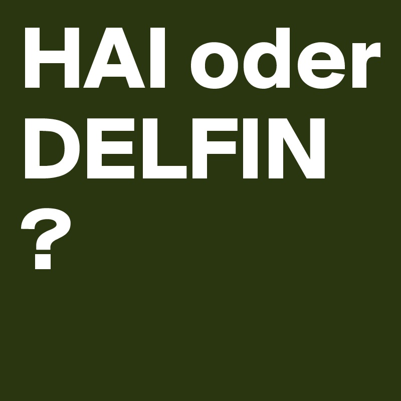 HAI oder DELFIN?