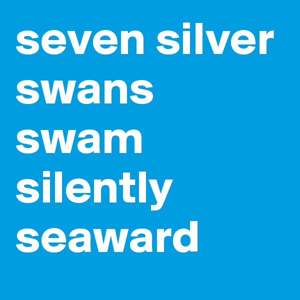 seven silver swans swam silently seaward