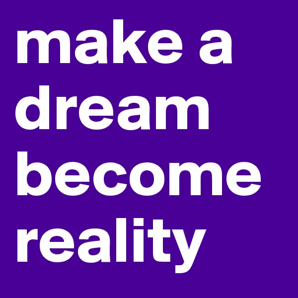 make a dream become reality 