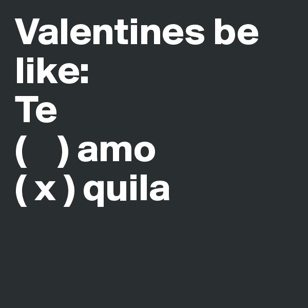 Valentines be like:
Te
(    ) amo
( x ) quila

