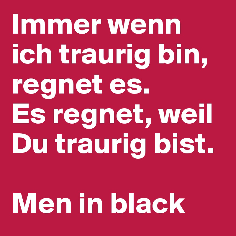 Immer Wenn Ich Traurig Bin Regnet Es Es Regnet Weil Du Traurig Bist Men In Black Post By Adtidude On Boldomatic