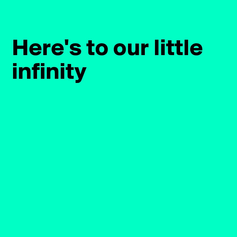 
Here's to our little infinity





