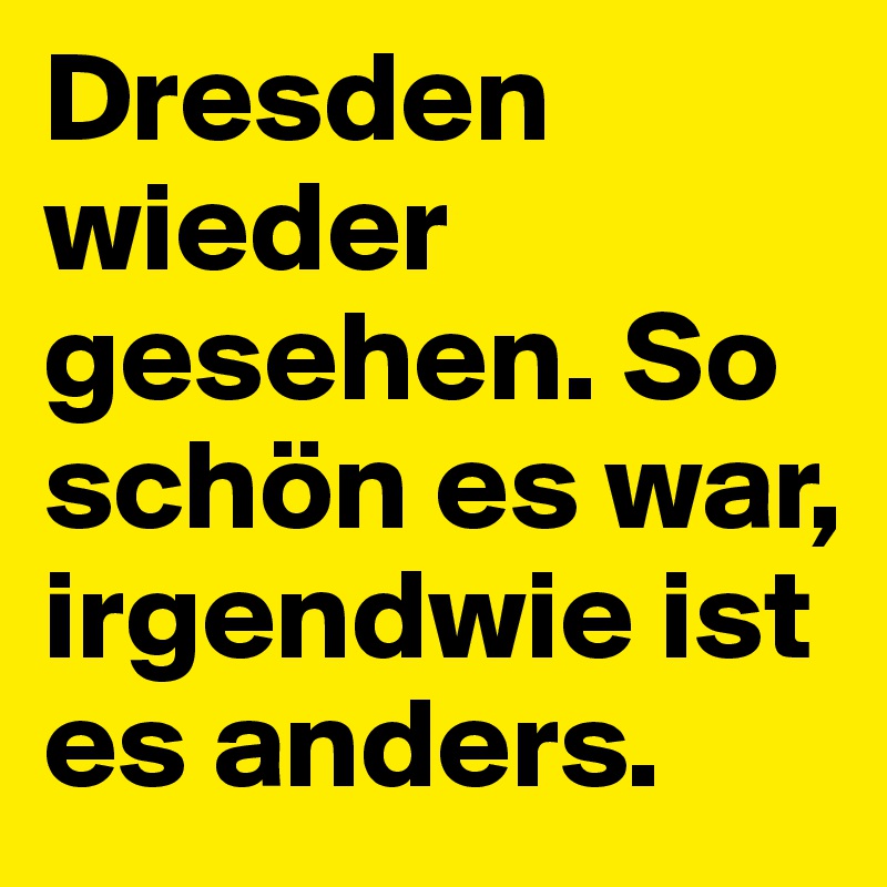 Dresden wieder gesehen. So schön es war, irgendwie ist es anders. 