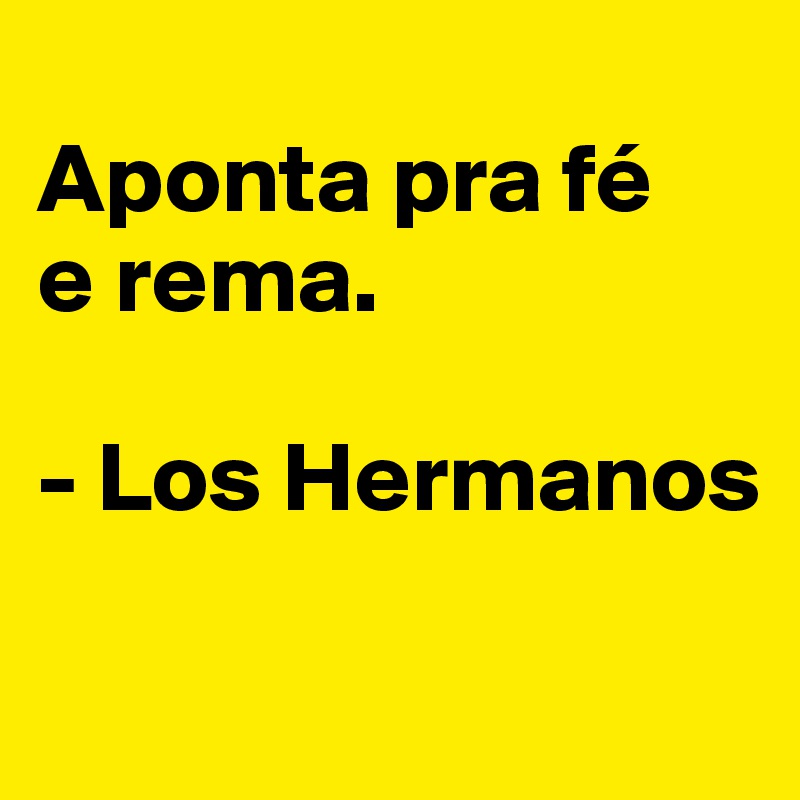 
Aponta pra fé 
e rema.

- Los Hermanos

