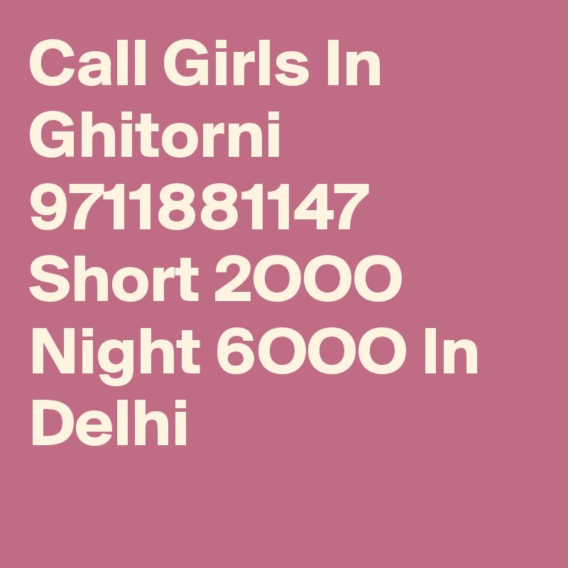 Call Girls In Ghitorni  9711881147 Short 2OOO Night 6OOO In Delhi
