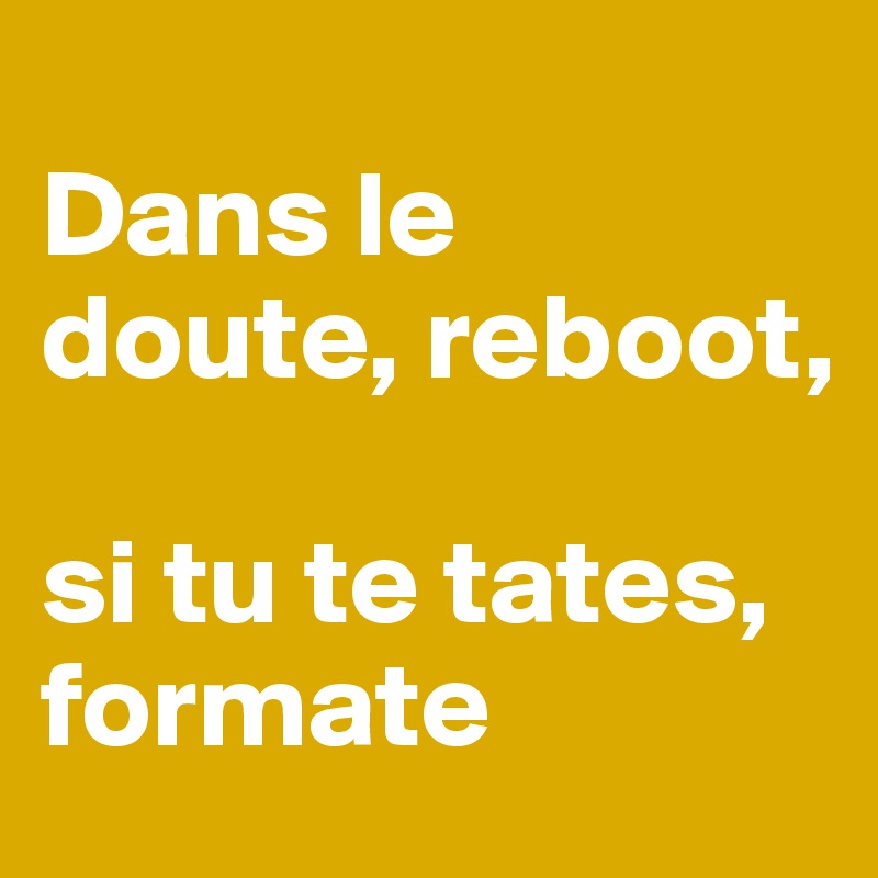 Dans le doute, reboot, si tu te tates, formate - Post by Babs_77 on ...