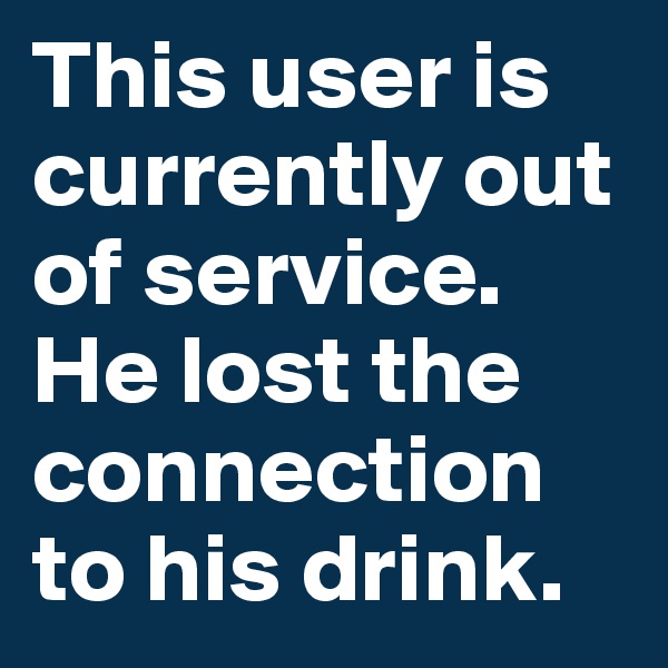 This user is currently out of service. He lost the connection to his drink.