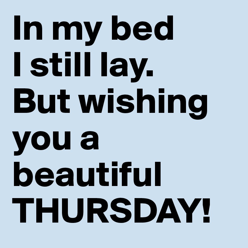 In my bed 
I still lay.
But wishing you a beautiful THURSDAY!