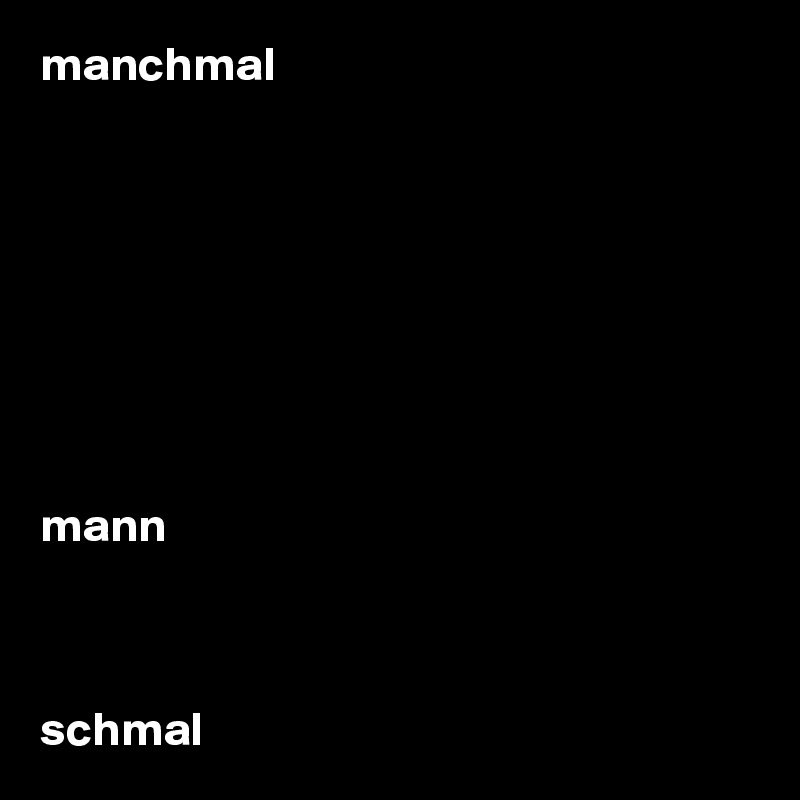 manchmal








mann



schmal