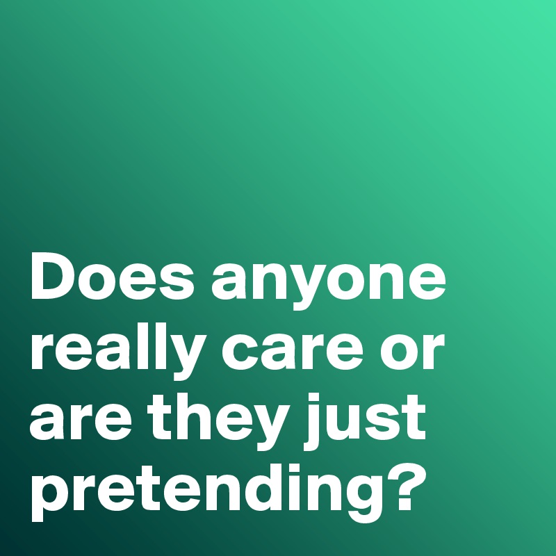 


Does anyone really care or are they just pretending?