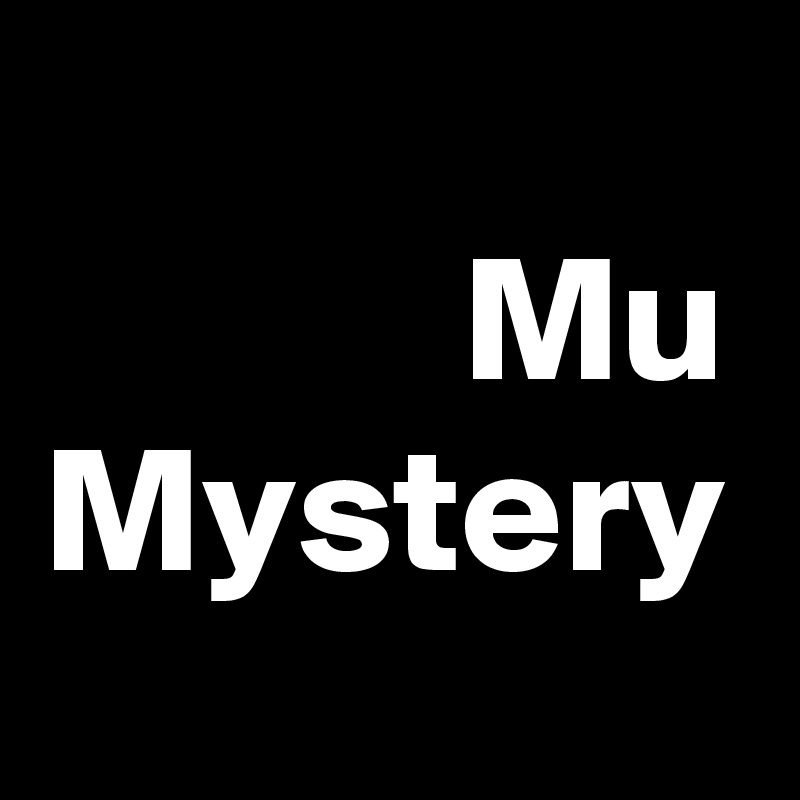 Mu
Mystery
