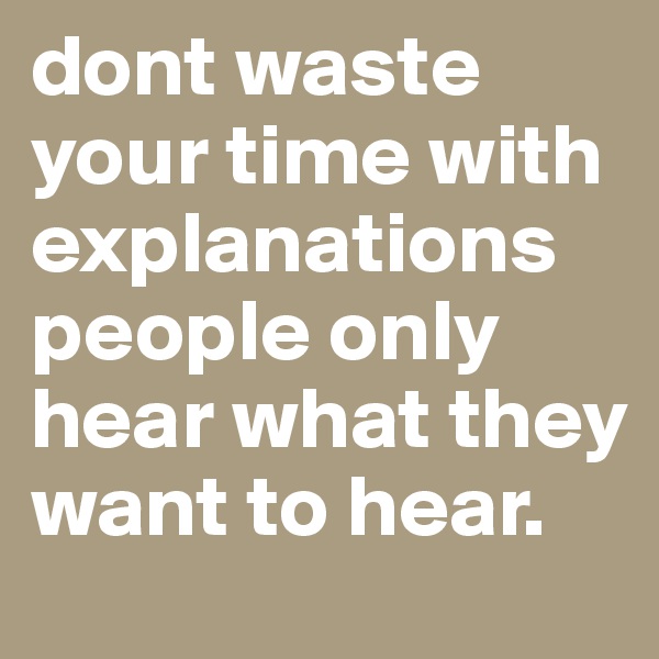 dont waste your time with explanations people only hear what they want to hear.