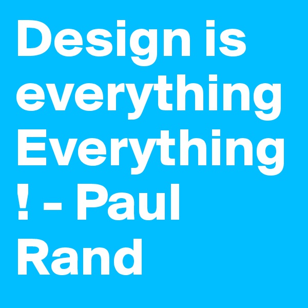 Design is everything Everything! - Paul Rand