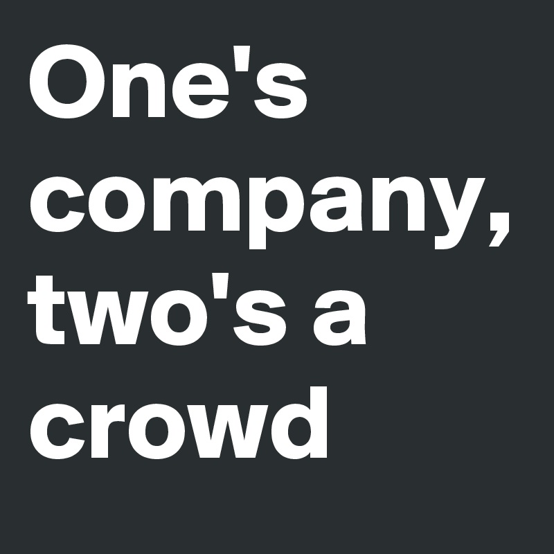 One's company, two's a crowd