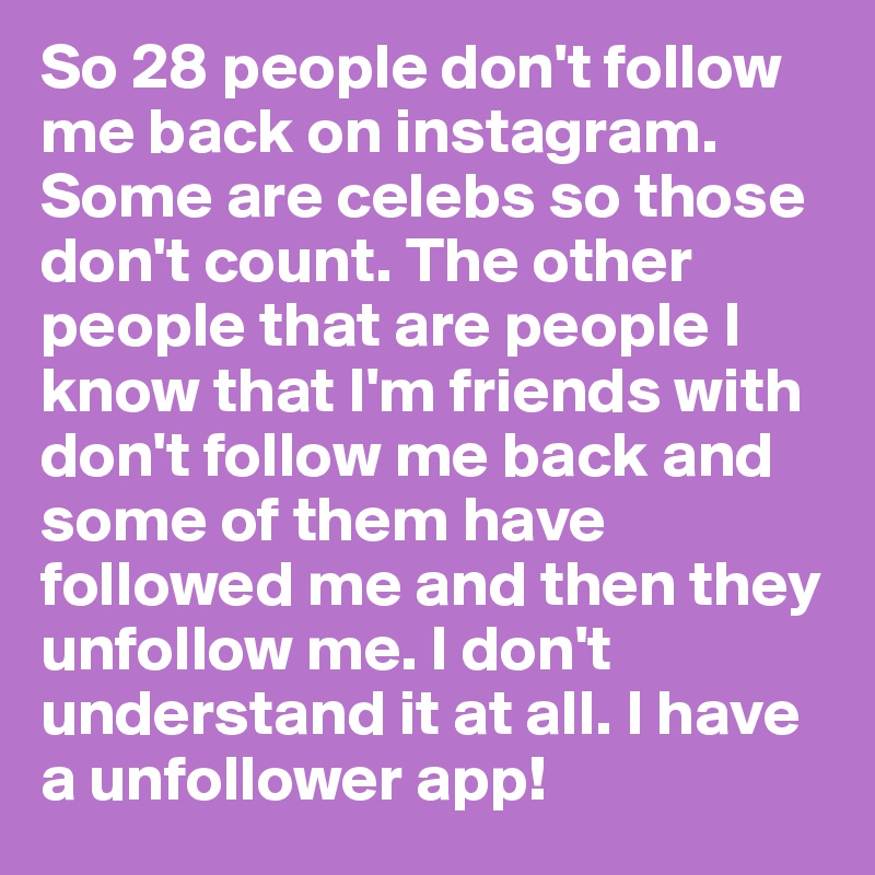 so 28 people don t follow me back on instagram - people i follow but dont follow back on instagram
