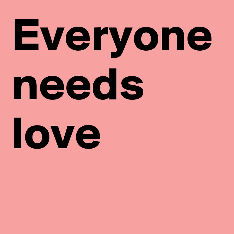 Everyone needs love