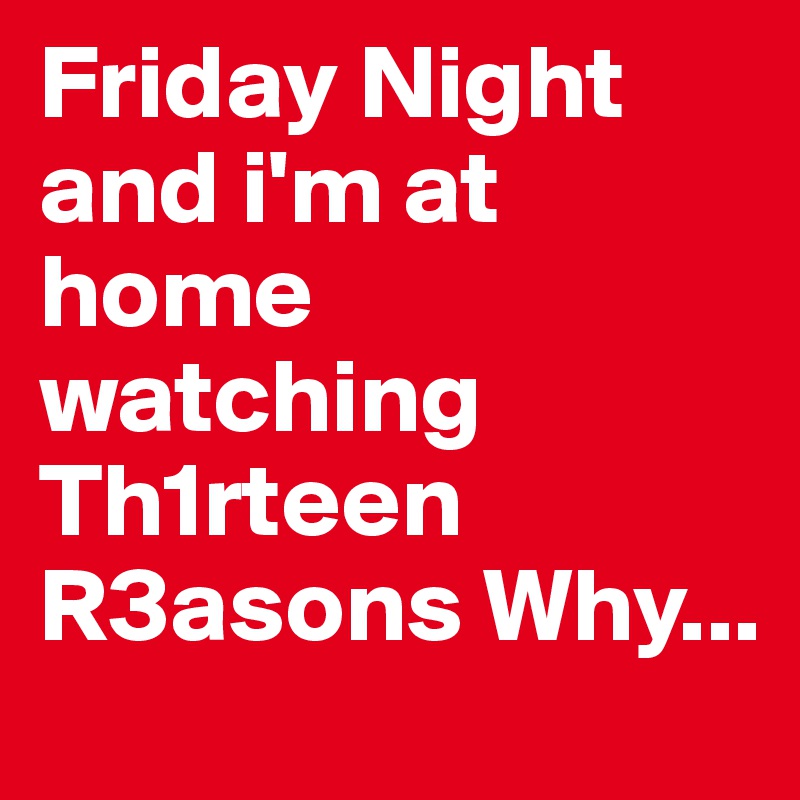 Friday Night and i'm at home watching Th1rteen R3asons Why...