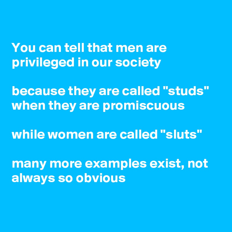 

You can tell that men are privileged in our society 

because they are called "studs" when they are promiscuous

while women are called "sluts"

many more examples exist, not always so obvious

