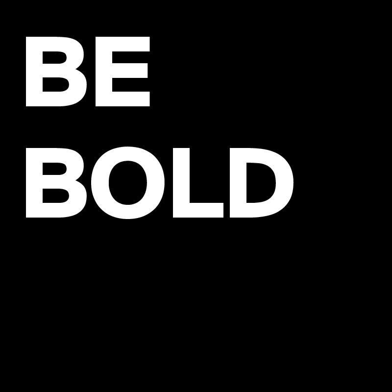 BE BOLD