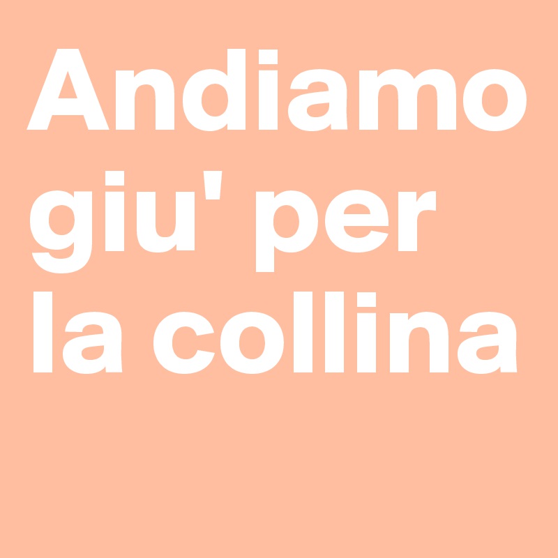 Andiamo giu' per la collina
