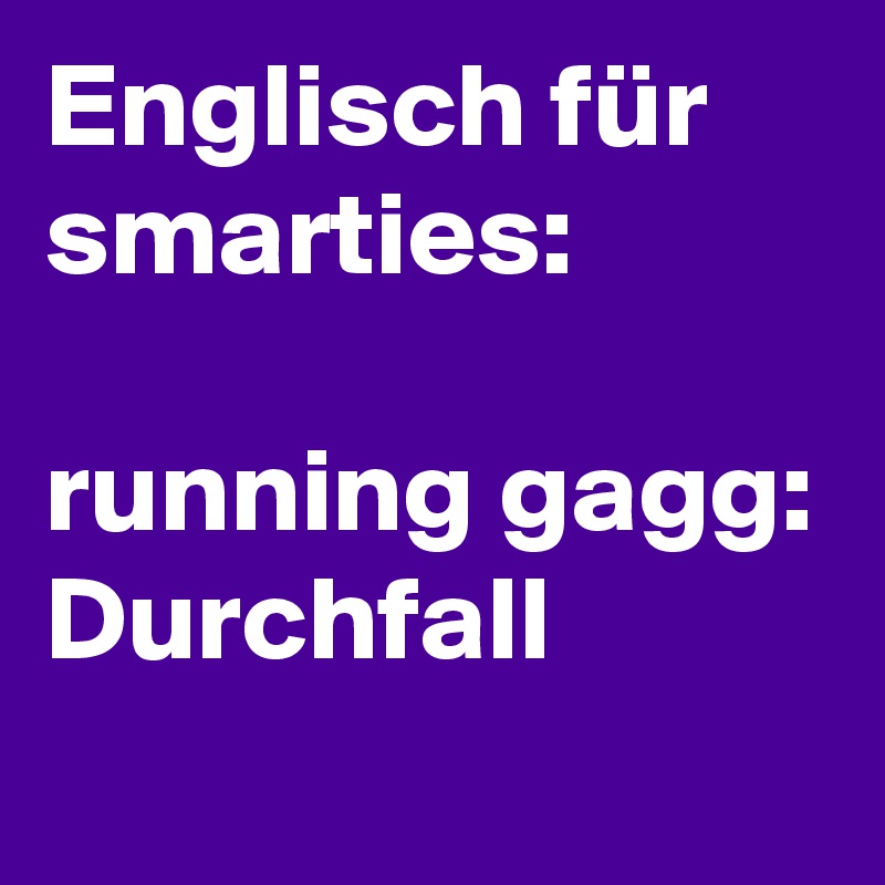 Englisch für  smarties:

running gagg: Durchfall                           
