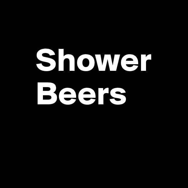
    Shower
    Beers

