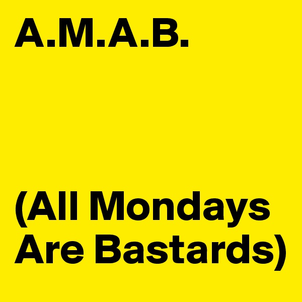 A.M.A.B.



(All Mondays Are Bastards)