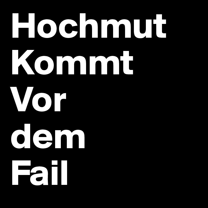 Hochmut
Kommt
Vor
dem 
Fail