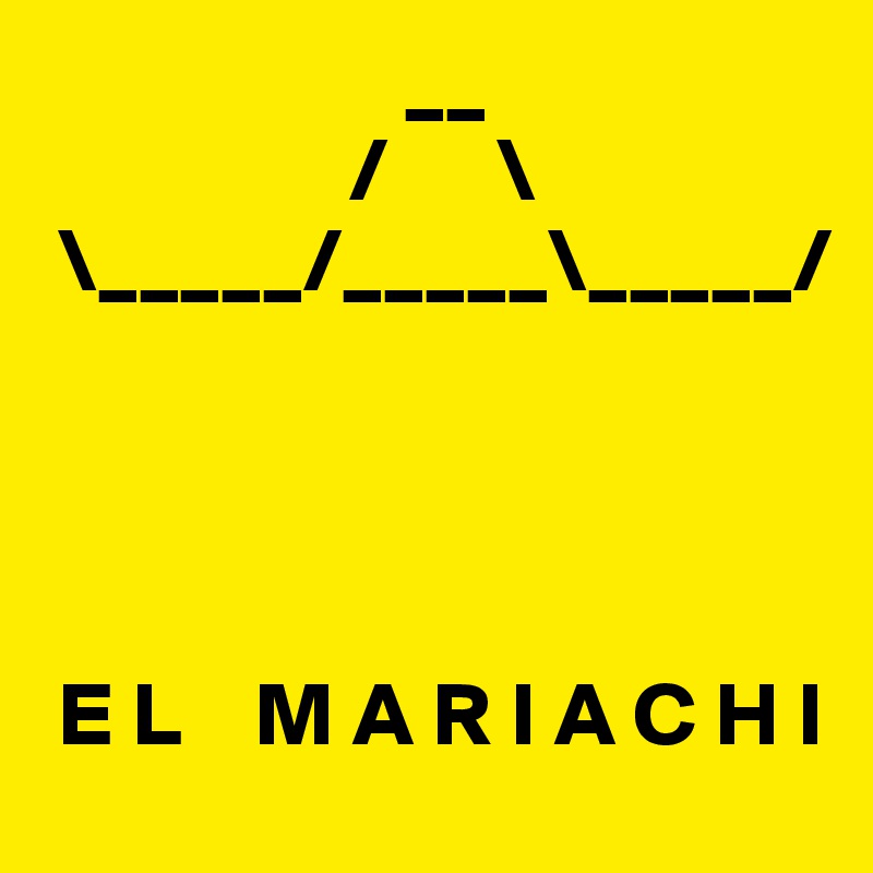                     __
                 /      \
 \_____/_____\_____/
                  
                     
                  

 E L    M A R I A C H I