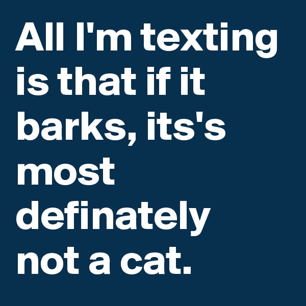 All I'm texting is that if it barks, its's most definately not a cat.