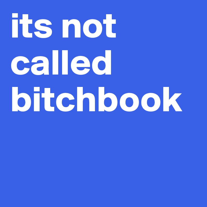 its not called bitchbook

