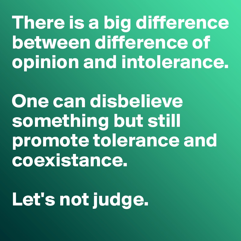 There is a big difference between difference of opinion and intolerance.

One can disbelieve something but still promote tolerance and coexistance.

Let's not judge.