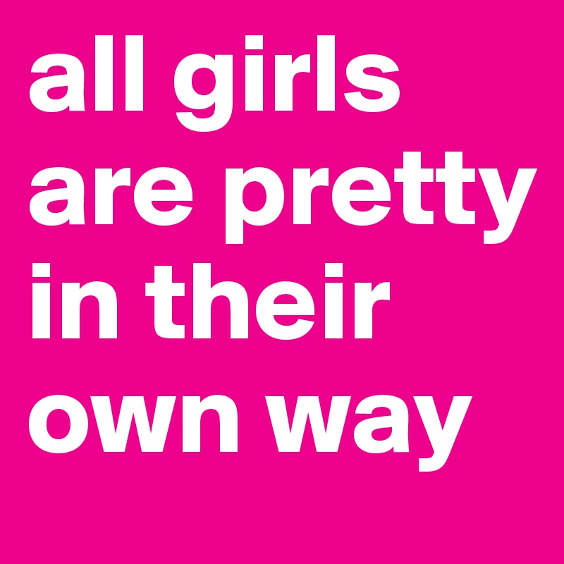 all girls are pretty in their own way