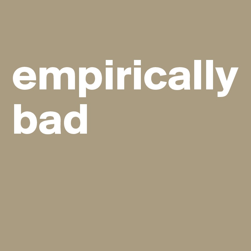 
empirically bad

