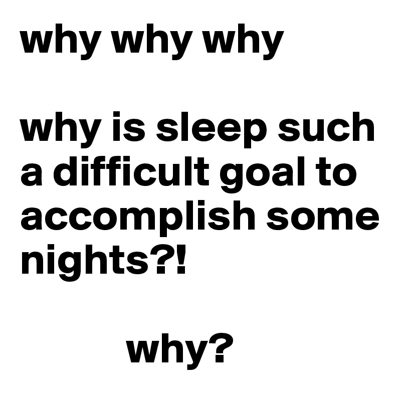 why why why

why is sleep such a difficult goal to accomplish some nights?!

            why?