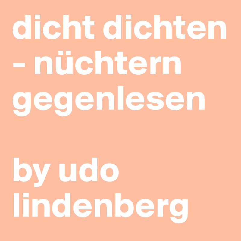 dicht dichten - nüchtern gegenlesen 

by udo lindenberg