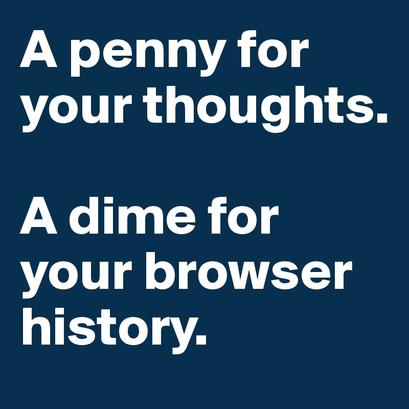 A penny for your thoughts. 

A dime for your browser history. 