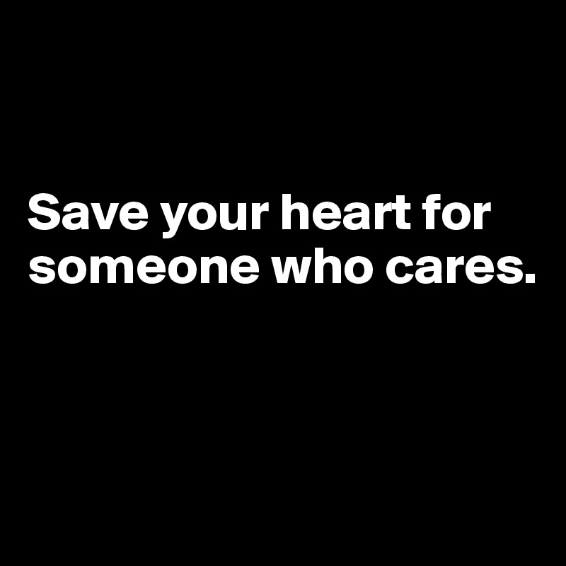 


Save your heart for
someone who cares. 



