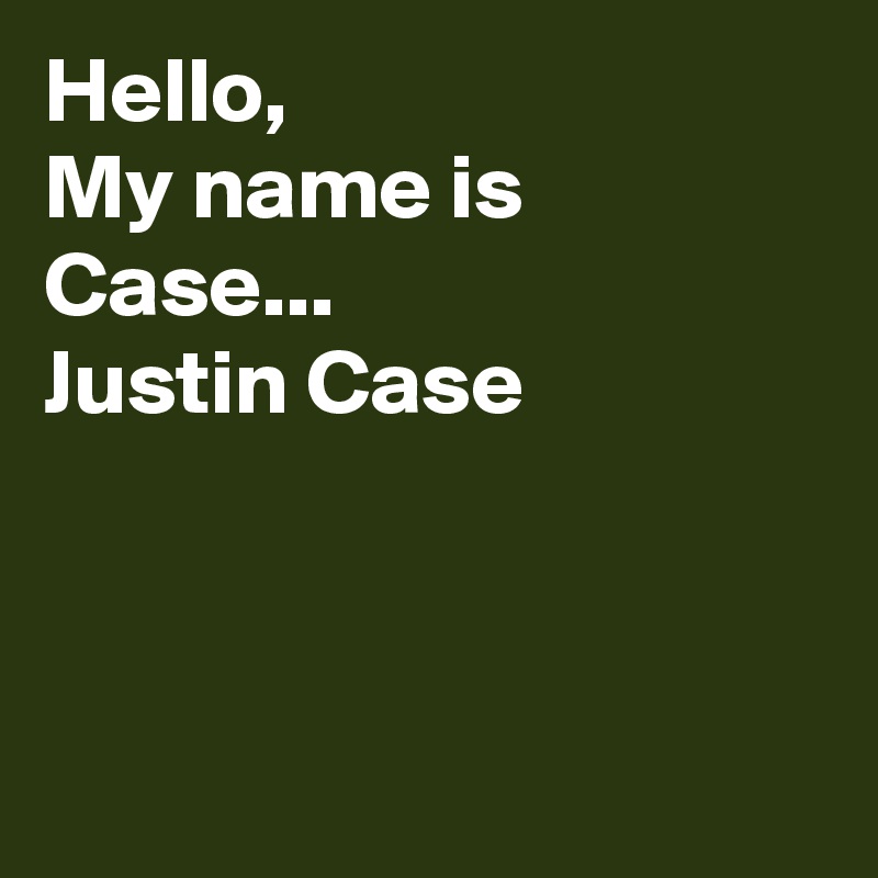 Hello, 
My name is Case... 
Justin Case



