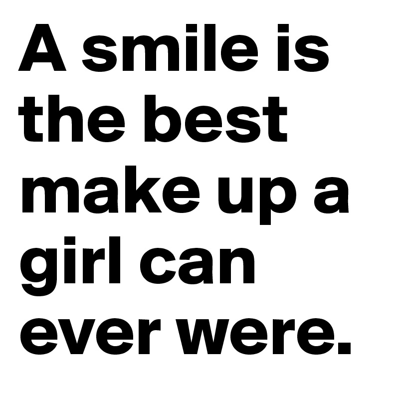 A smile is the best make up a girl can ever were.