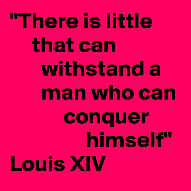 "There is little           that can                      withstand a           man who can             conquer                         himself" 
Louis XIV