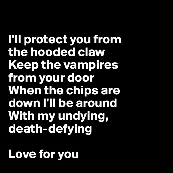 

I'll protect you from 
the hooded claw
Keep the vampires 
from your door
When the chips are 
down I'll be around
With my undying, 
death-defying

Love for you