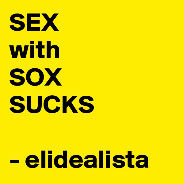 SEX
with
SOX
SUCKS

- elidealista 